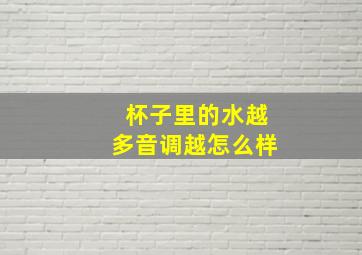 杯子里的水越多音调越怎么样