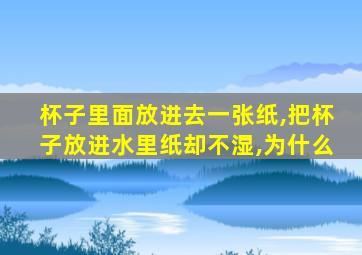 杯子里面放进去一张纸,把杯子放进水里纸却不湿,为什么