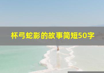 杯弓蛇影的故事简短50字