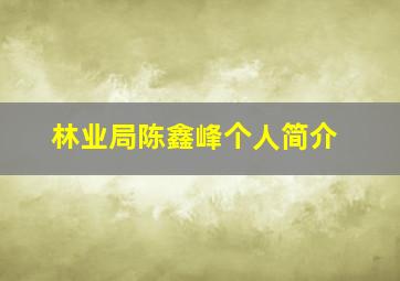 林业局陈鑫峰个人简介