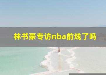 林书豪专访nba前线了吗