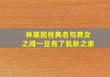 林徽因经典名句男女之间一旦有了肌肤之亲