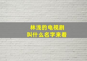 林浅的电视剧叫什么名字来着