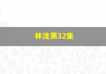 林浅第32集