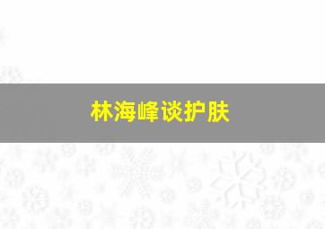 林海峰谈护肤