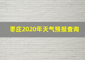 枣庄2020年天气预报查询