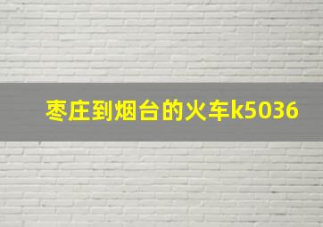 枣庄到烟台的火车k5036