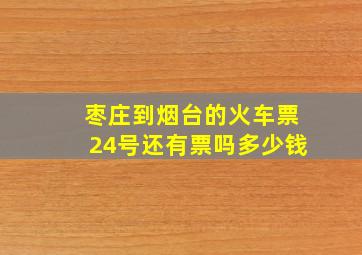 枣庄到烟台的火车票24号还有票吗多少钱