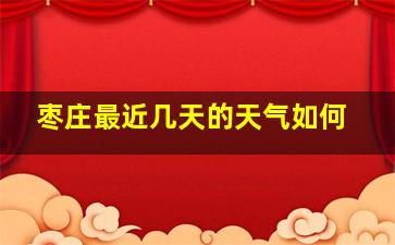 枣庄最近几天的天气如何