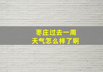 枣庄过去一周天气怎么样了啊