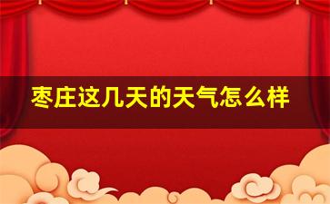 枣庄这几天的天气怎么样