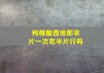 枸橼酸西地那非片一次吃半片行吗