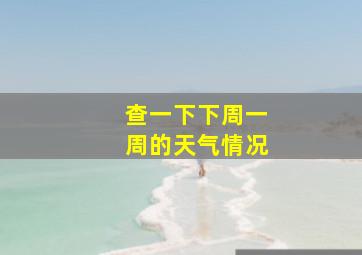 查一下下周一周的天气情况