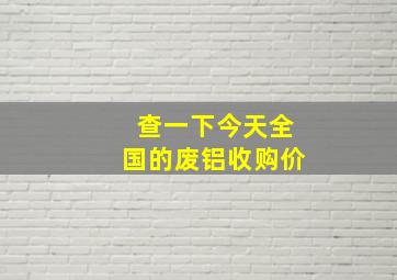 查一下今天全国的废铝收购价