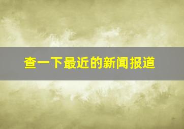 查一下最近的新闻报道