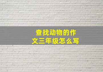 查找动物的作文三年级怎么写