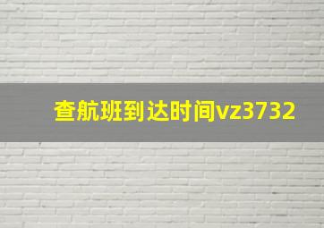 查航班到达时间vz3732