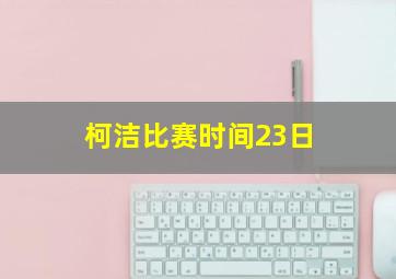 柯洁比赛时间23日