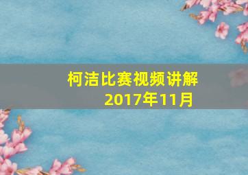 柯洁比赛视频讲解2017年11月