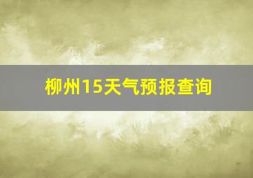 柳州15天气预报查询