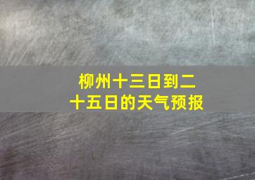 柳州十三日到二十五日的天气预报