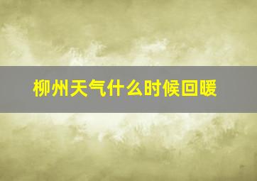 柳州天气什么时候回暖