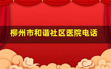 柳州市和谐社区医院电话