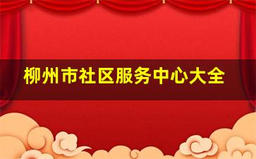 柳州市社区服务中心大全