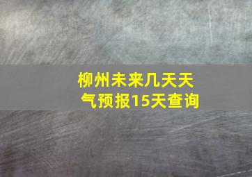 柳州未来几天天气预报15天查询