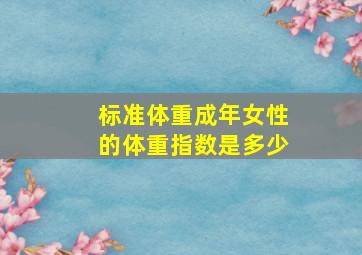 标准体重成年女性的体重指数是多少