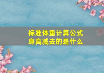 标准体重计算公式身高减去的是什么