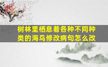 树林里栖息着各种不同种类的海鸟修改病句怎么改