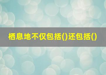 栖息地不仅包括()还包括()