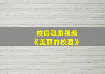 校园舞蹈视频《美丽的校园》