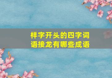 样字开头的四字词语接龙有哪些成语