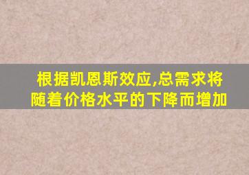 根据凯恩斯效应,总需求将随着价格水平的下降而增加