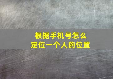 根据手机号怎么定位一个人的位置