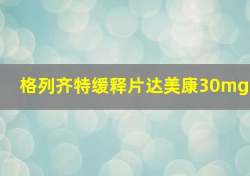 格列齐特缓释片达美康30mg