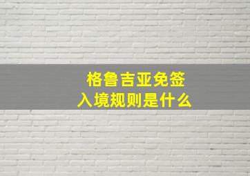 格鲁吉亚免签入境规则是什么