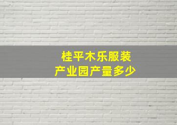 桂平木乐服装产业园产量多少