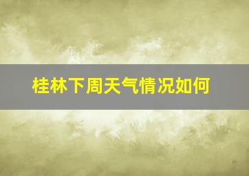 桂林下周天气情况如何