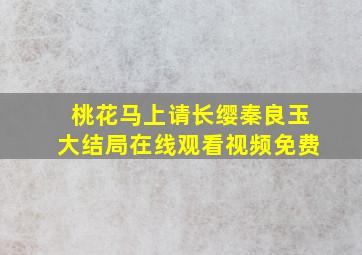 桃花马上请长缨秦良玉大结局在线观看视频免费