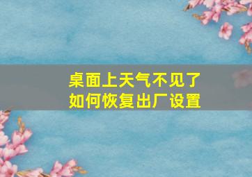 桌面上天气不见了如何恢复出厂设置