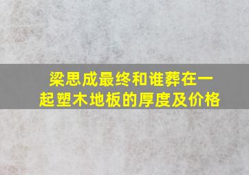 梁思成最终和谁葬在一起塑木地板的厚度及价格