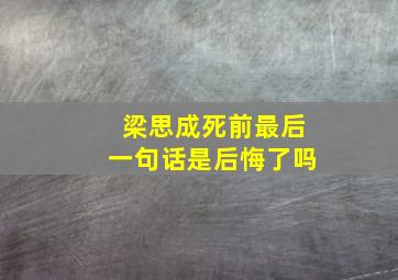 梁思成死前最后一句话是后悔了吗