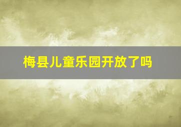 梅县儿童乐园开放了吗