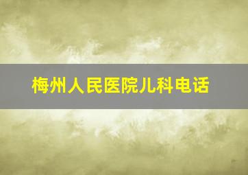 梅州人民医院儿科电话