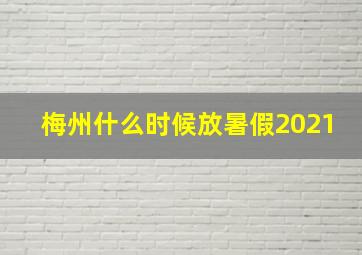 梅州什么时候放暑假2021