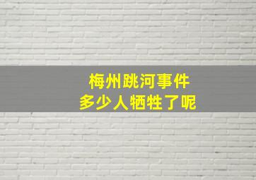 梅州跳河事件多少人牺牲了呢