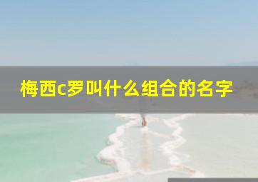 梅西c罗叫什么组合的名字